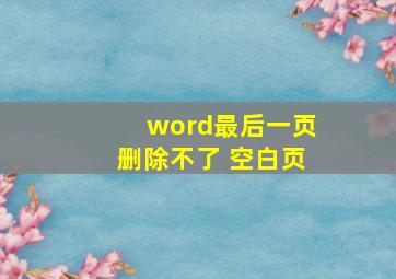 word最后一页删除不了 空白页